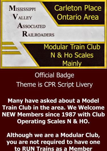 Official Badge Theme is CPR Script Livery Carleton Place  Ontario Area Modular Train Club N & Ho Scales  Mainly Many have asked about a Model Train Club in the area. We Welcome NEW Members since 1987 with Club Operating Scales N & HO.  Although we are a Modular Club, you are not required to have one to RUN Trains as a Member