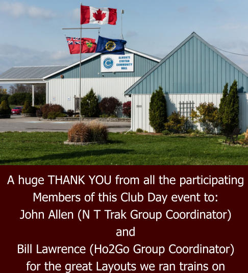 A huge THANK YOU from all the participating  Members of this Club Day event to: John Allen (N T Trak Group Coordinator) and Bill Lawrence (Ho2Go Group Coordinator) for the great Layouts we ran trains on